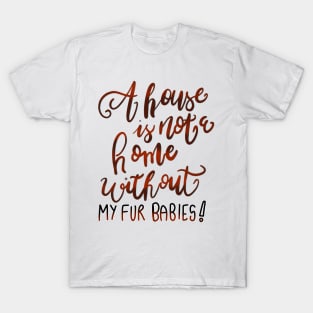 A House is Not a Home without my Fur Babies T-shirt T-Shirt